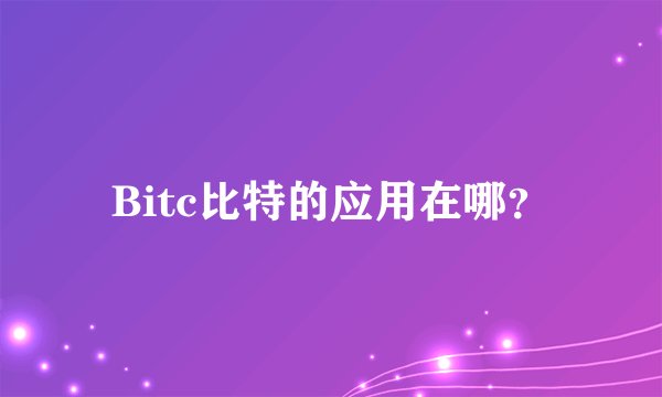 Bitc比特的应用在哪？