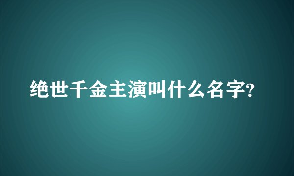 绝世千金主演叫什么名字？
