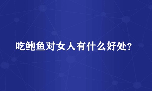 吃鲍鱼对女人有什么好处？