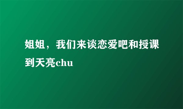 姐姐，我们来谈恋爱吧和授课到天亮chu
