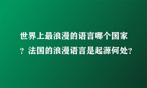 世界上最浪漫的语言哪个国家？法国的浪漫语言是起源何处？