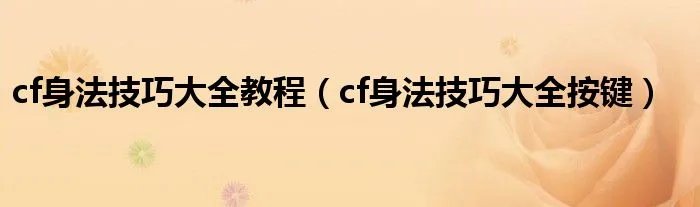 cf身法技巧大全教程（cf身法技巧大全按键）