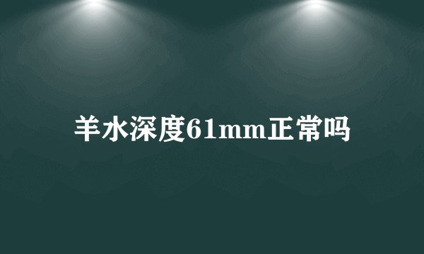 羊水深度61mm正常吗