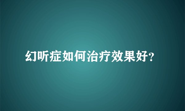 幻听症如何治疗效果好？