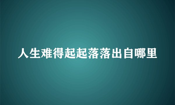 人生难得起起落落出自哪里