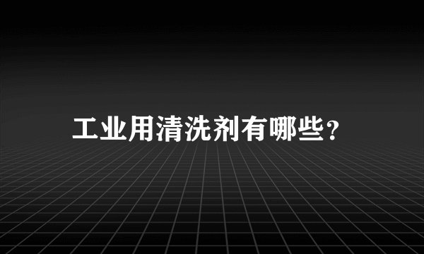 工业用清洗剂有哪些？