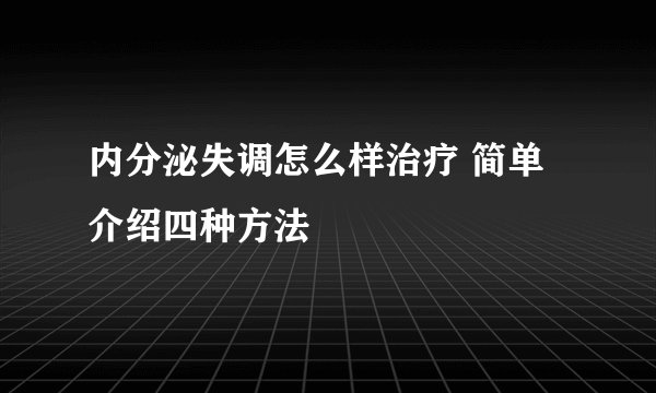 内分泌失调怎么样治疗 简单介绍四种方法
