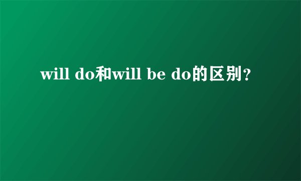 will do和will be do的区别？