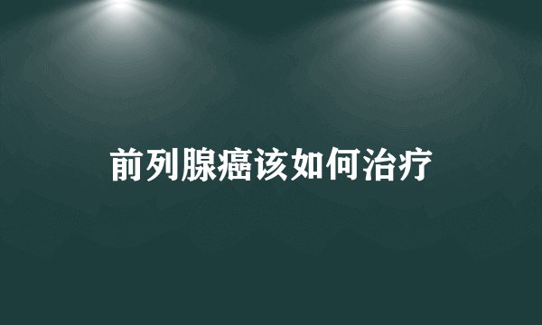 前列腺癌该如何治疗