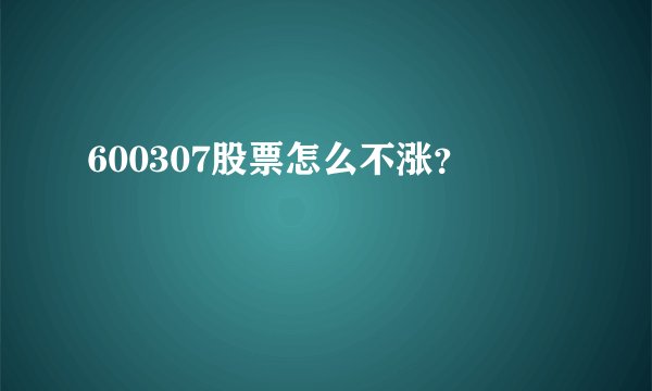 600307股票怎么不涨？