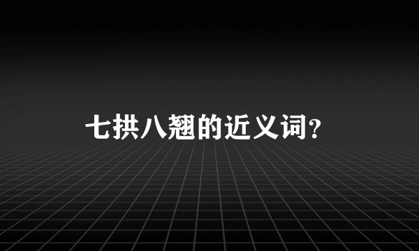 七拱八翘的近义词？
