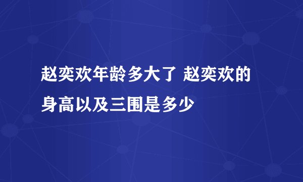 赵奕欢年龄多大了 赵奕欢的身高以及三围是多少