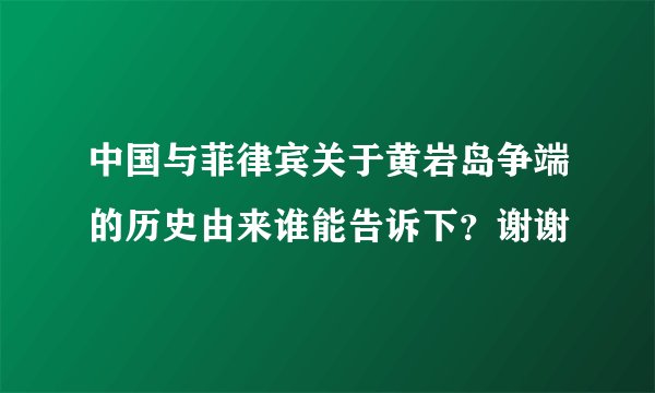 中国与菲律宾关于黄岩岛争端的历史由来谁能告诉下？谢谢