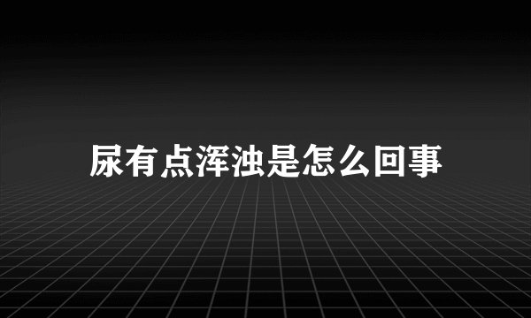 尿有点浑浊是怎么回事