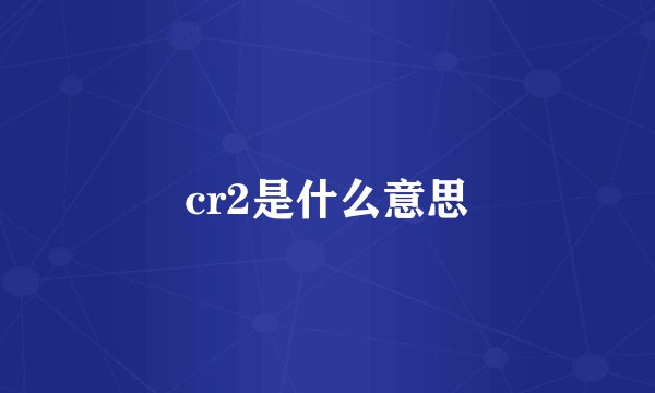 cr2是什么意思