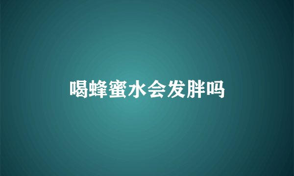 喝蜂蜜水会发胖吗