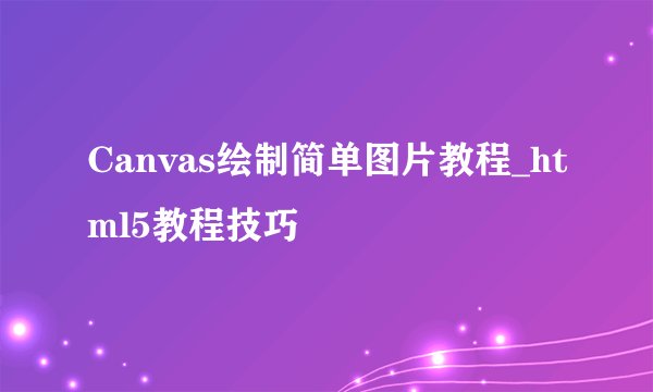 Canvas绘制简单图片教程_html5教程技巧