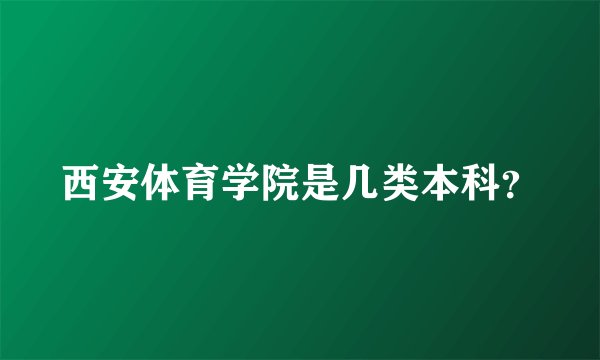 西安体育学院是几类本科？