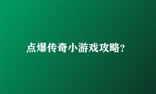 点爆传奇小游戏攻略？