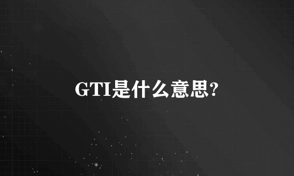 GTI是什么意思?