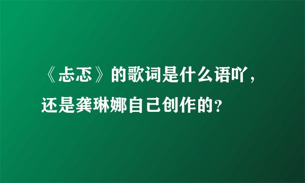 《忐忑》的歌词是什么语吖，还是龚琳娜自己创作的？