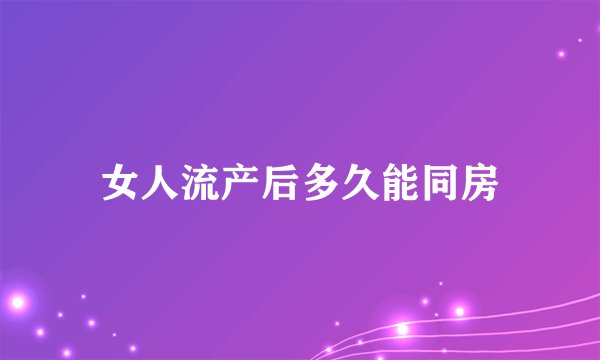 女人流产后多久能同房