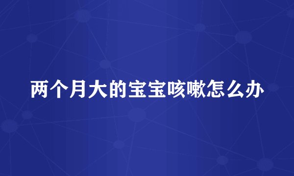 两个月大的宝宝咳嗽怎么办