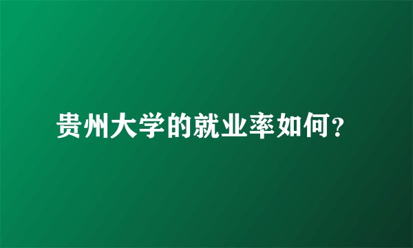 贵州大学的就业率如何？