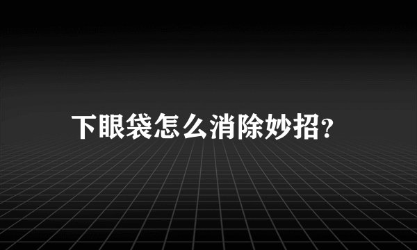 下眼袋怎么消除妙招？