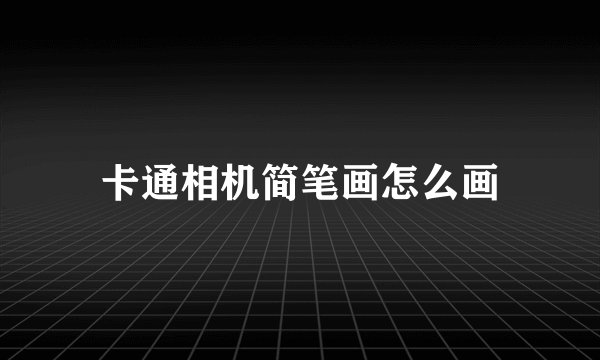 卡通相机简笔画怎么画