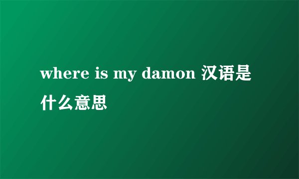 where is my damon 汉语是什么意思
