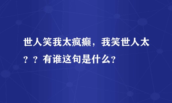 世人笑我太疯癫，我笑世人太？？有谁这句是什么？