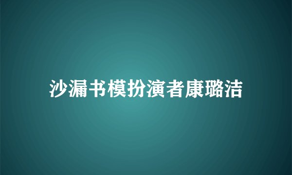 沙漏书模扮演者康璐洁