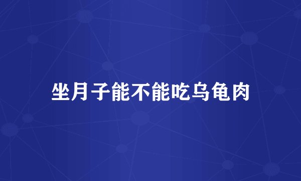 坐月子能不能吃乌龟肉