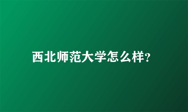 西北师范大学怎么样？