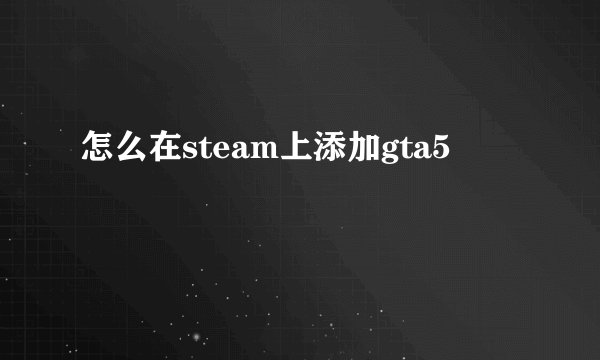 怎么在steam上添加gta5