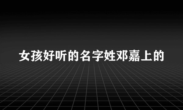 女孩好听的名字姓邓嘉上的