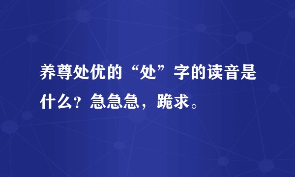 养尊处优的“处”字的读音是什么？急急急，跪求。