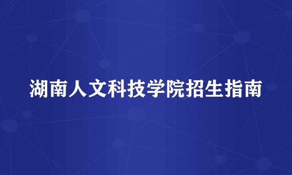 湖南人文科技学院招生指南