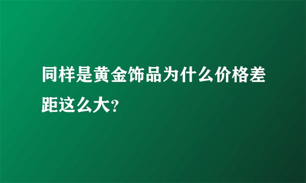 同样是黄金饰品为什么价格差距这么大？