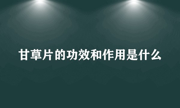 甘草片的功效和作用是什么