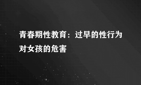 青春期性教育：过早的性行为对女孩的危害