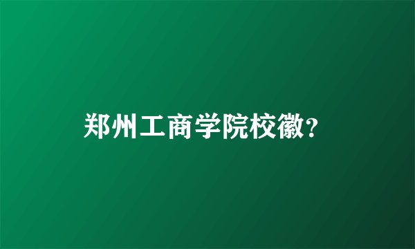 郑州工商学院校徽？