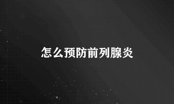 怎么预防前列腺炎