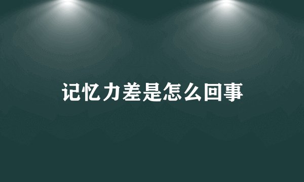 记忆力差是怎么回事