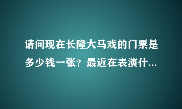 请问现在长隆大马戏的门票是多少钱一张？最近在表演什么节目？