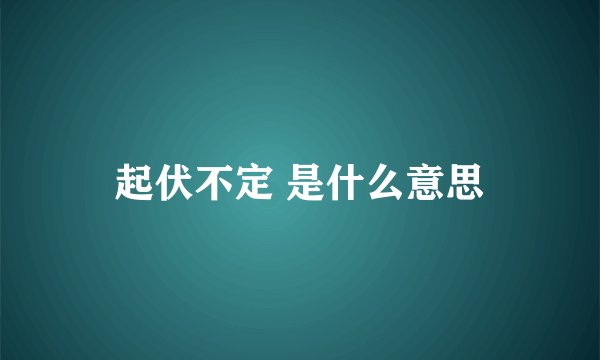 起伏不定 是什么意思