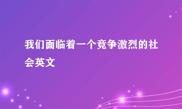 我们面临着一个竞争激烈的社会英文