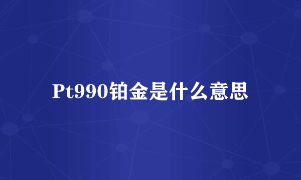 Pt990铂金是什么意思