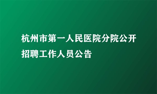 杭州市第一人民医院分院公开招聘工作人员公告